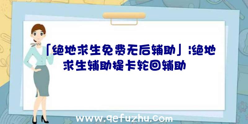 「绝地求生免费无后辅助」|绝地求生辅助提卡轮回辅助